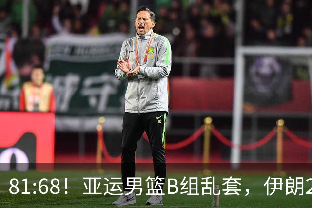 81:68！亚运男篮B组乱套，伊朗2连胜抢先出线，中国男篮赢球=避开